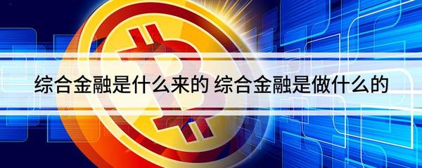 综合金融是什么来的 综合金融是做什么的